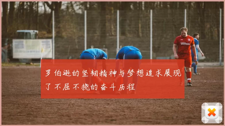 罗伯逊的坚韧精神与梦想追求展现了不屈不挠的奋斗历程