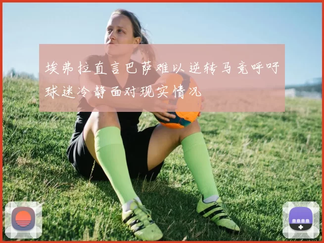 埃弗拉直言巴萨难以逆转马竞呼吁球迷冷静面对现实情况