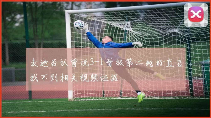 麦迪否认曾说3-1晋级第二轮好直言找不到相关视频证据