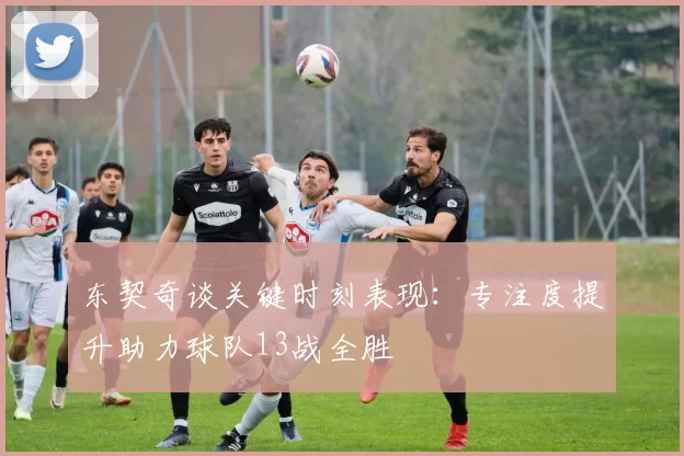 东契奇谈关键时刻表现：专注度提升助力球队13战全胜