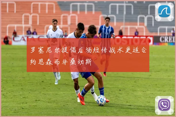 罗塞尼尔提倡后场短传战术更适合约恩森而非桑切斯