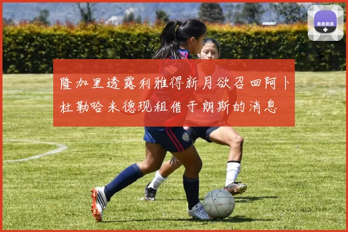 隆加里透露利雅得新月欲召回阿卜杜勒哈米德现租借于朗斯的消息