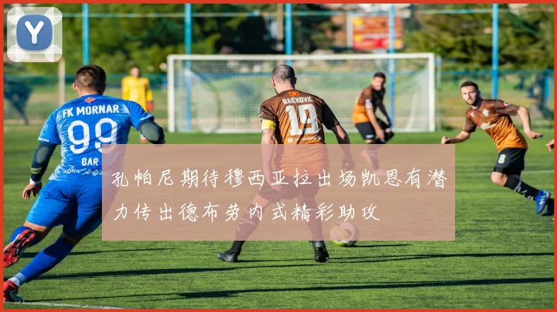 孔帕尼期待穆西亚拉出场凯恩有潜力传出德布劳内式精彩助攻