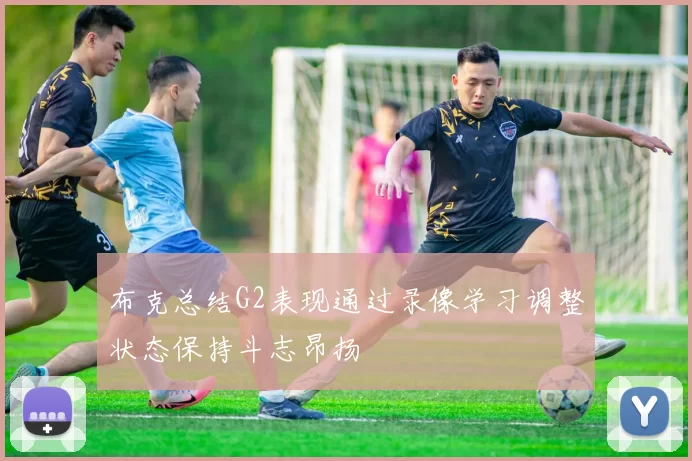 布克总结G2表现通过录像学习调整状态保持斗志昂扬