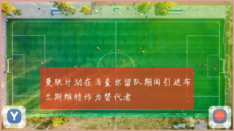 曼联计划在马奎尔留队期间引进布兰斯维特作为替代者