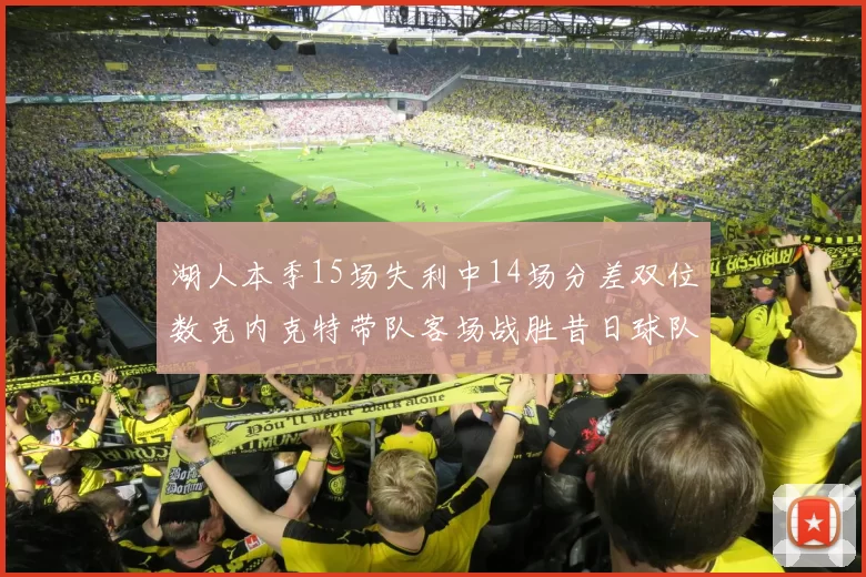 湖人本季15场失利中14场分差双位数克内克特带队客场战胜昔日球队