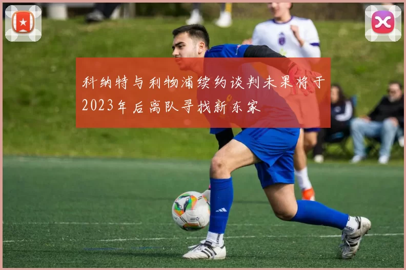 科纳特与利物浦续约谈判未果将于2023年后离队寻找新东家
