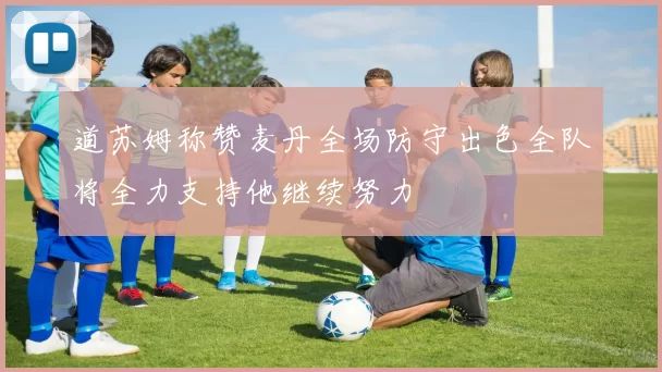 道苏姆称赞麦丹全场防守出色全队将全力支持他继续努力