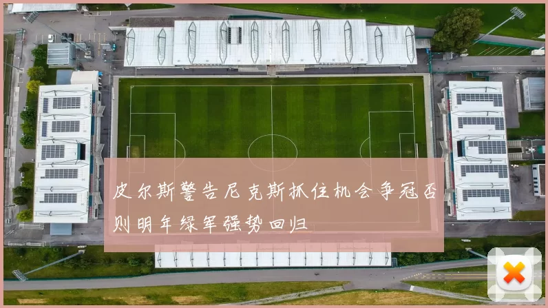 皮尔斯警告尼克斯抓住机会争冠否则明年绿军强势回归