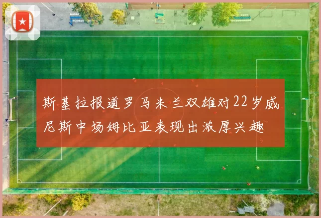 斯基拉报道罗马米兰双雄对22岁威尼斯中场姆比亚表现出浓厚兴趣