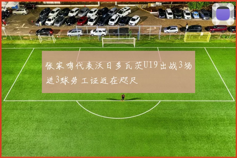 张家鸣代表沃日多瓦茨U19出战3场进3球劳工证近在咫尺