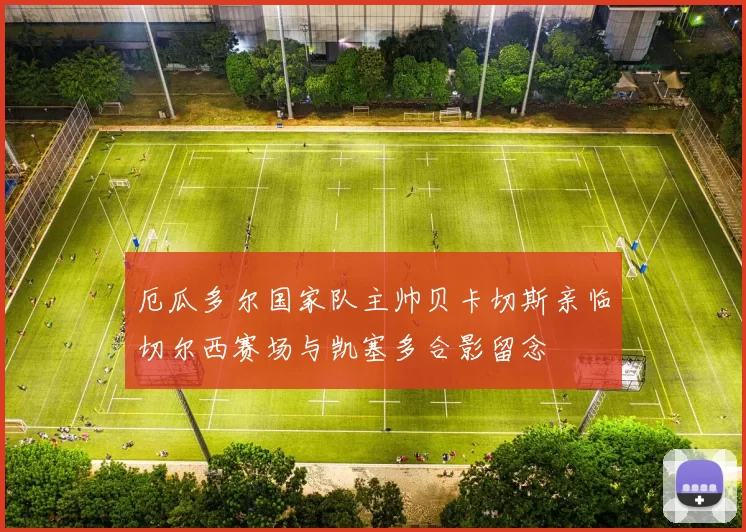厄瓜多尔国家队主帅贝卡切斯亲临切尔西赛场与凯塞多合影留念