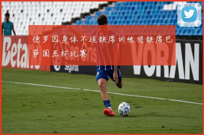 德罗因身体不适缺席训练将缺席巴萨国王杯比赛